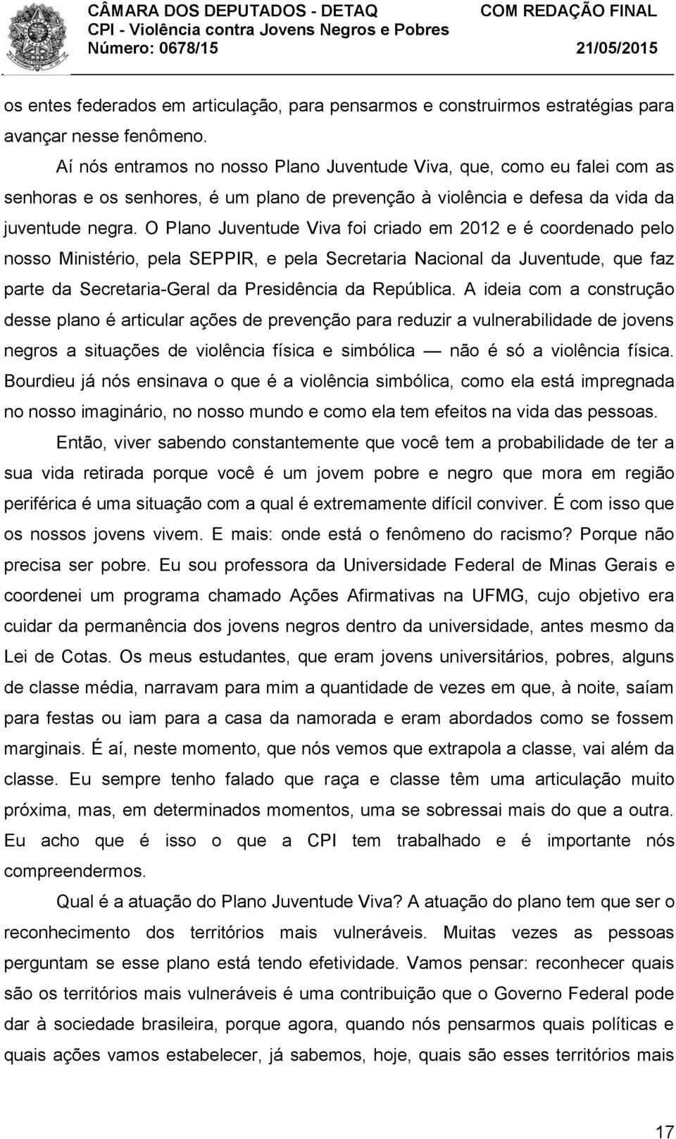 O Plano Juventude Viva foi criado em 2012 e é coordenado pelo nosso Ministério, pela SEPPIR, e pela Secretaria Nacional da Juventude, que faz parte da Secretaria-Geral da Presidência da República.