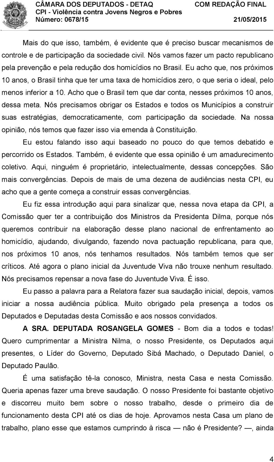 Eu acho que, nos próximos 10 anos, o Brasil tinha que ter uma taxa de homicídios zero, o que seria o ideal, pelo menos inferior a 10.