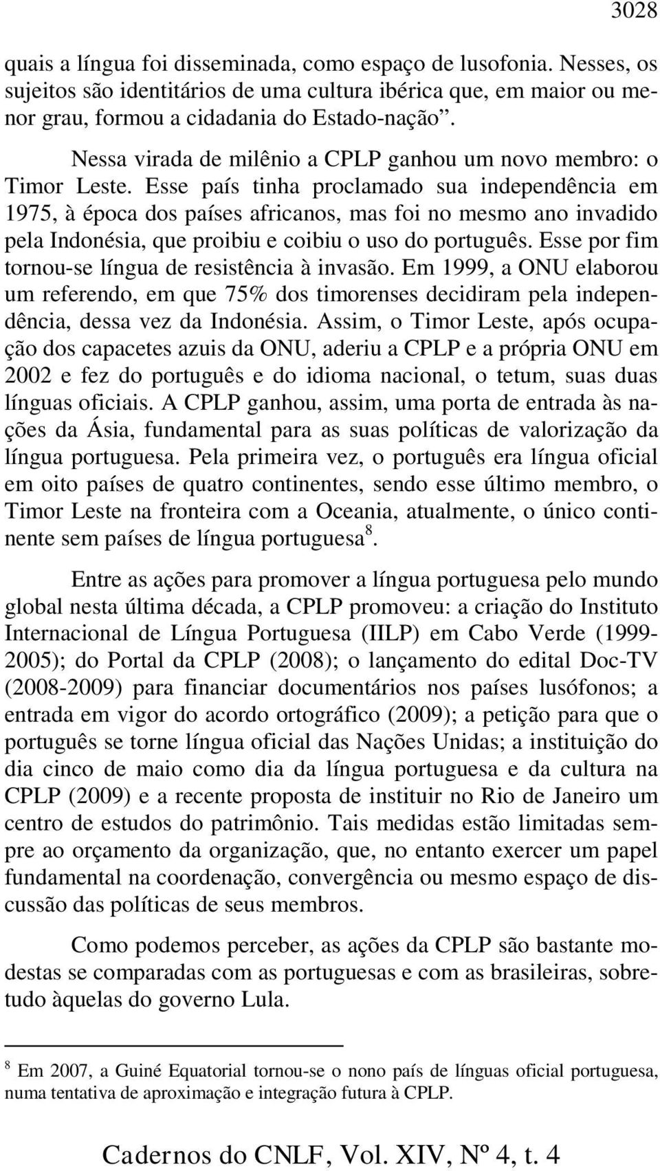 Esse país tinha proclamado sua independência em 1975, à época dos países africanos, mas foi no mesmo ano invadido pela Indonésia, que proibiu e coibiu o uso do português.