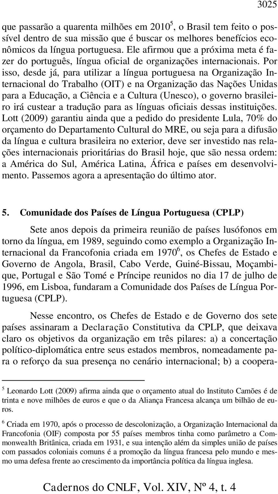 Por isso, desde já, para utilizar a língua portuguesa na Organização Internacional do Trabalho (OIT) e na Organização das Nações Unidas para a Educação, a Ciência e a Cultura (Unesco), o governo