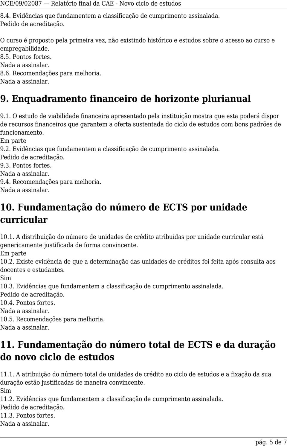 O estudo de viabilidade financeira apresentado pela instituição mostra que esta poderá dispor de recursos financeiros que garantem a oferta sustentada do ciclo de estudos com bons padrões de