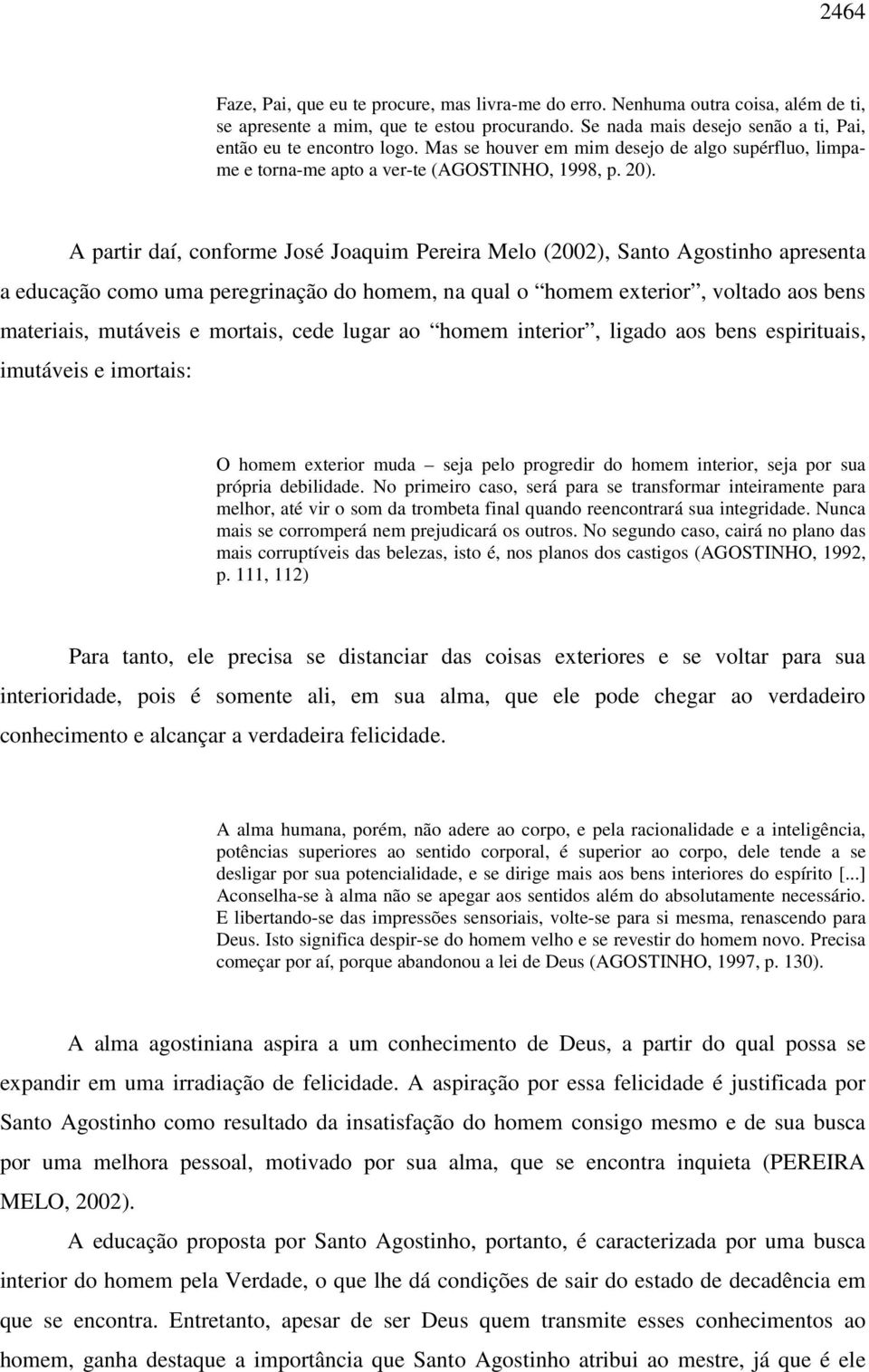 A partir daí, conforme José Joaquim Pereira Melo (2002), Santo Agostinho apresenta a educação como uma peregrinação do homem, na qual o homem exterior, voltado aos bens materiais, mutáveis e mortais,