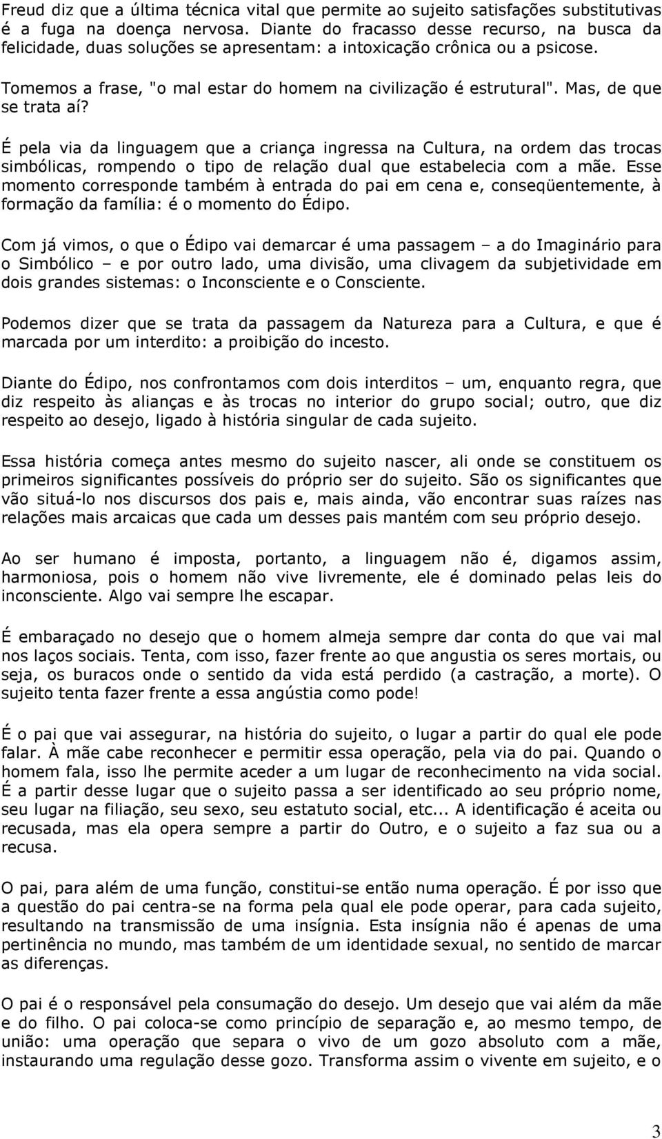 Mas, de que se trata aí? É pela via da linguagem que a criança ingressa na Cultura, na ordem das trocas simbólicas, rompendo o tipo de relação dual que estabelecia com a mãe.