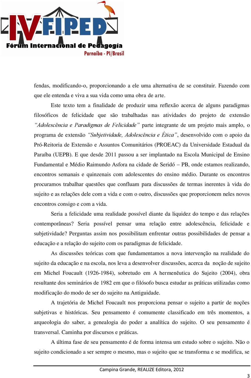 Felicidade parte integrante de um projeto mais amplo, o programa de extensão Subjetividade, Adolescência e Ética, desenvolvido com o apoio da Pró-Reitoria de Extensão e Assuntos Comunitários (PROEAC)