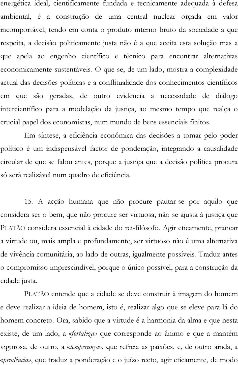 O que se, de um lado, mostra a complexidade actual das decisões políticas e a conflitualidade dos conhecimentos científicos em que são geradas, de outro evidencia a necessidade de diálogo