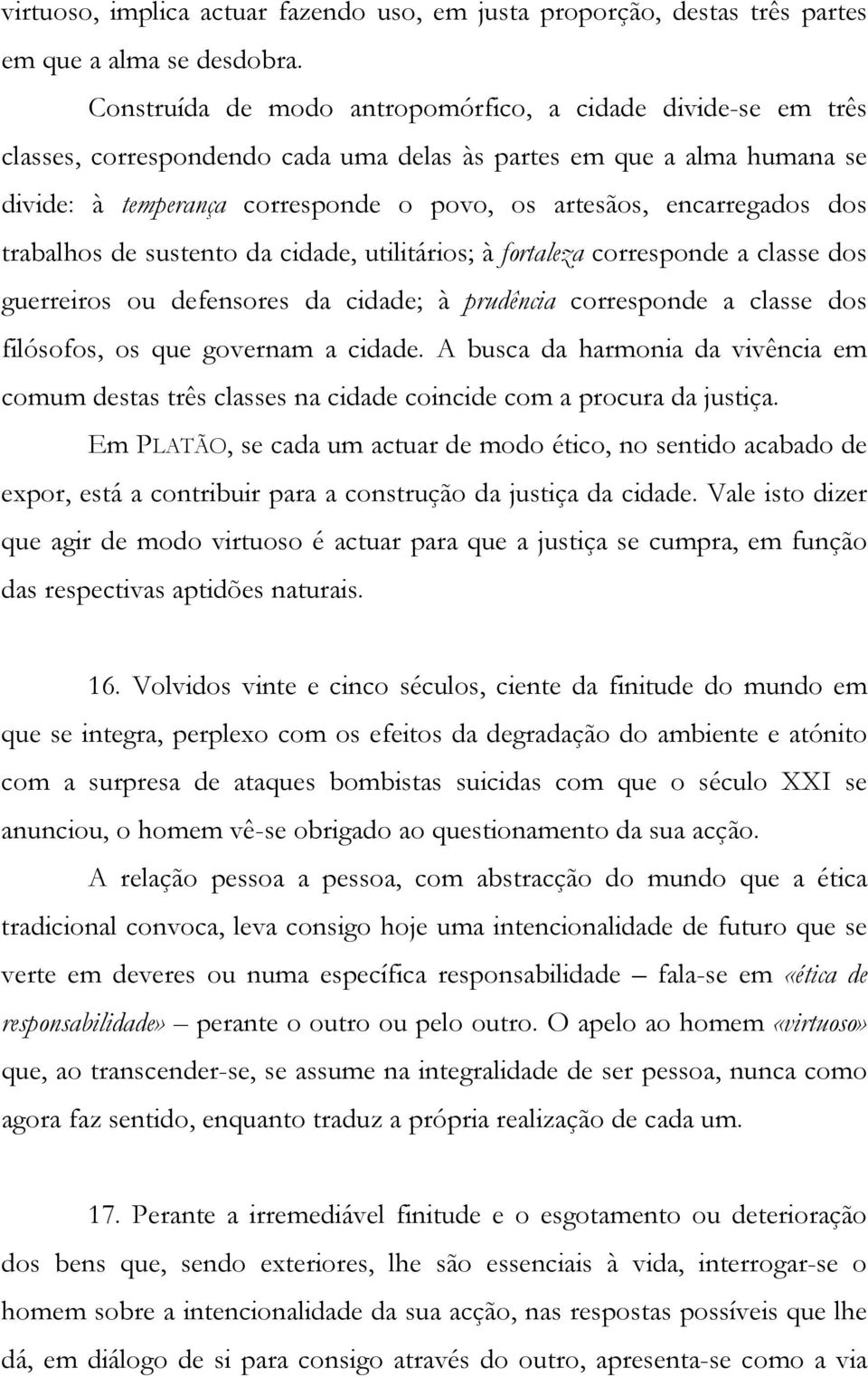 encarregados dos trabalhos de sustento da cidade, utilitários; à fortaleza corresponde a classe dos guerreiros ou defensores da cidade; à prudência corresponde a classe dos filósofos, os que governam