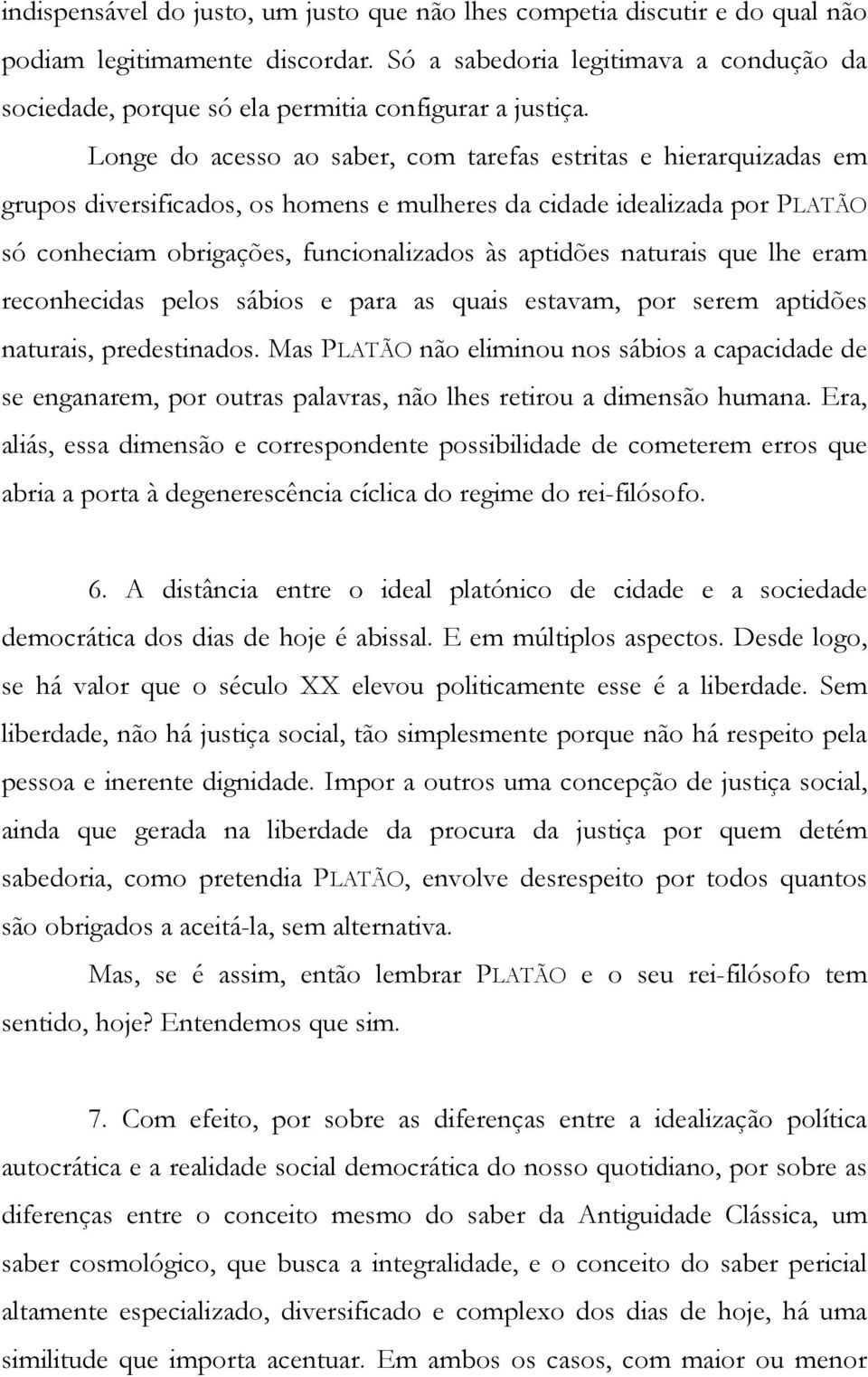 Longe do acesso ao saber, com tarefas estritas e hierarquizadas em grupos diversificados, os homens e mulheres da cidade idealizada por PLATÃO só conheciam obrigações, funcionalizados às aptidões