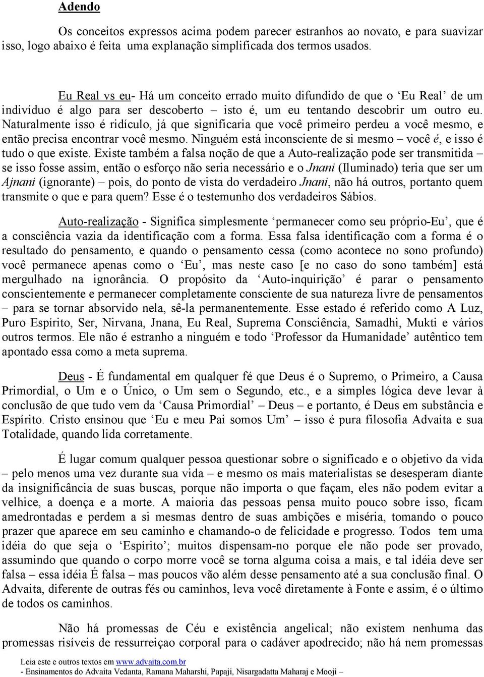 Naturalmente isso é ridículo, já que significaria que você primeiro perdeu a você mesmo, e então precisa encontrar você mesmo. Ninguém está inconsciente de si mesmo você é, e isso é tudo o que existe.