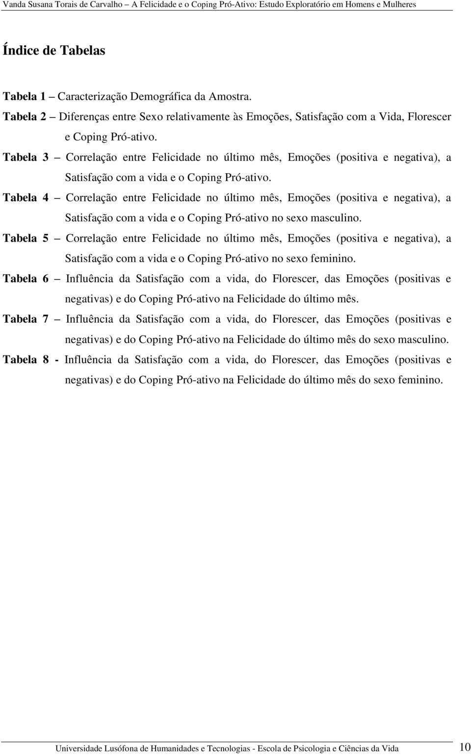 Tabela 4 Correlação entre Felicidade no último mês, Emoções (positiva e negativa), a Satisfação com a vida e o Coping Pró-ativo no sexo masculino.