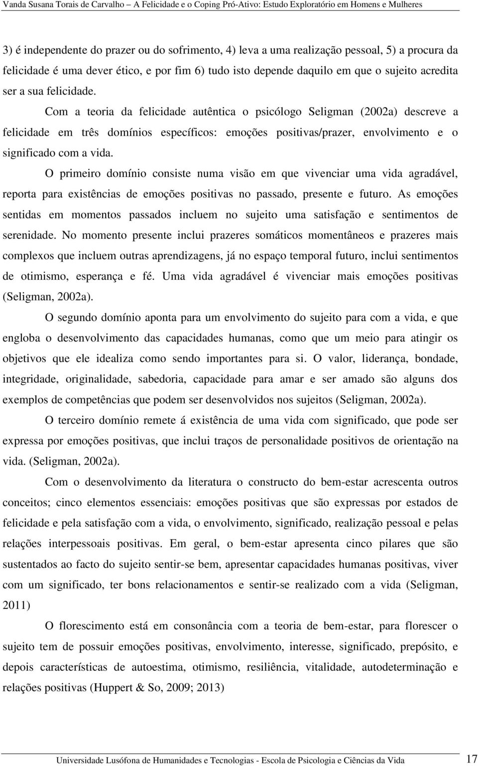 O primeiro domínio consiste numa visão em que vivenciar uma vida agradável, reporta para existências de emoções positivas no passado, presente e futuro.