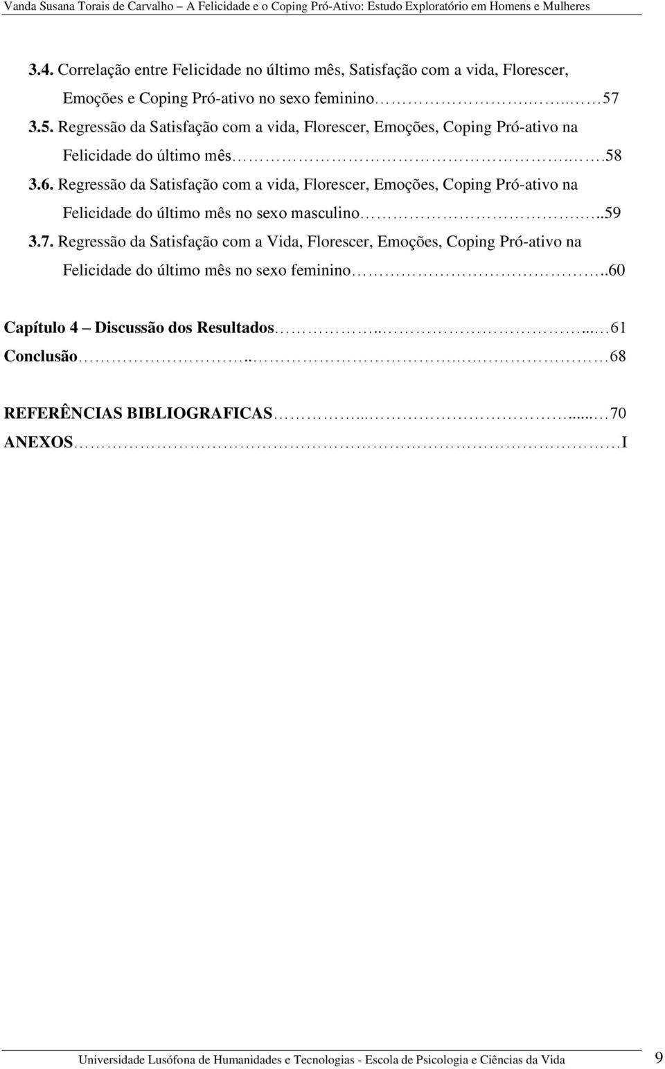 Regressão da Satisfação com a vida, Florescer, Emoções, Coping Pró-ativo na Felicidade do último mês no sexo masculino...59 3.7.