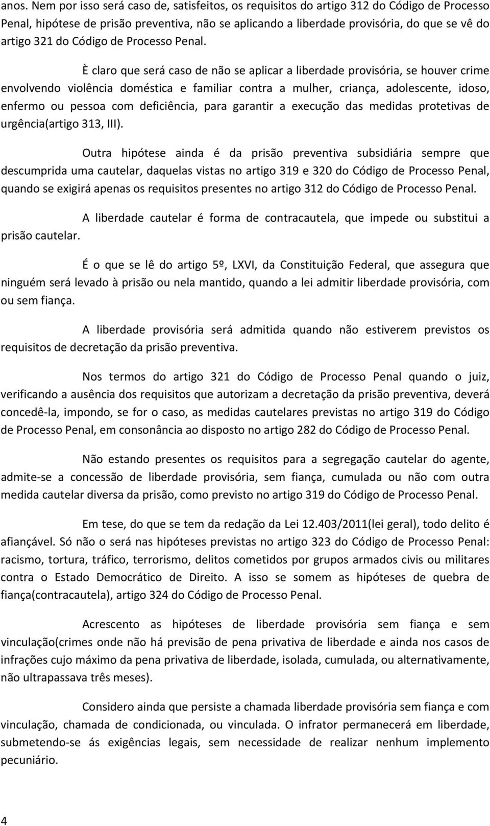 È claro que será caso de não se aplicar a liberdade provisória, se houver crime envolvendo violência doméstica e familiar contra a mulher, criança, adolescente, idoso, enfermo ou pessoa com