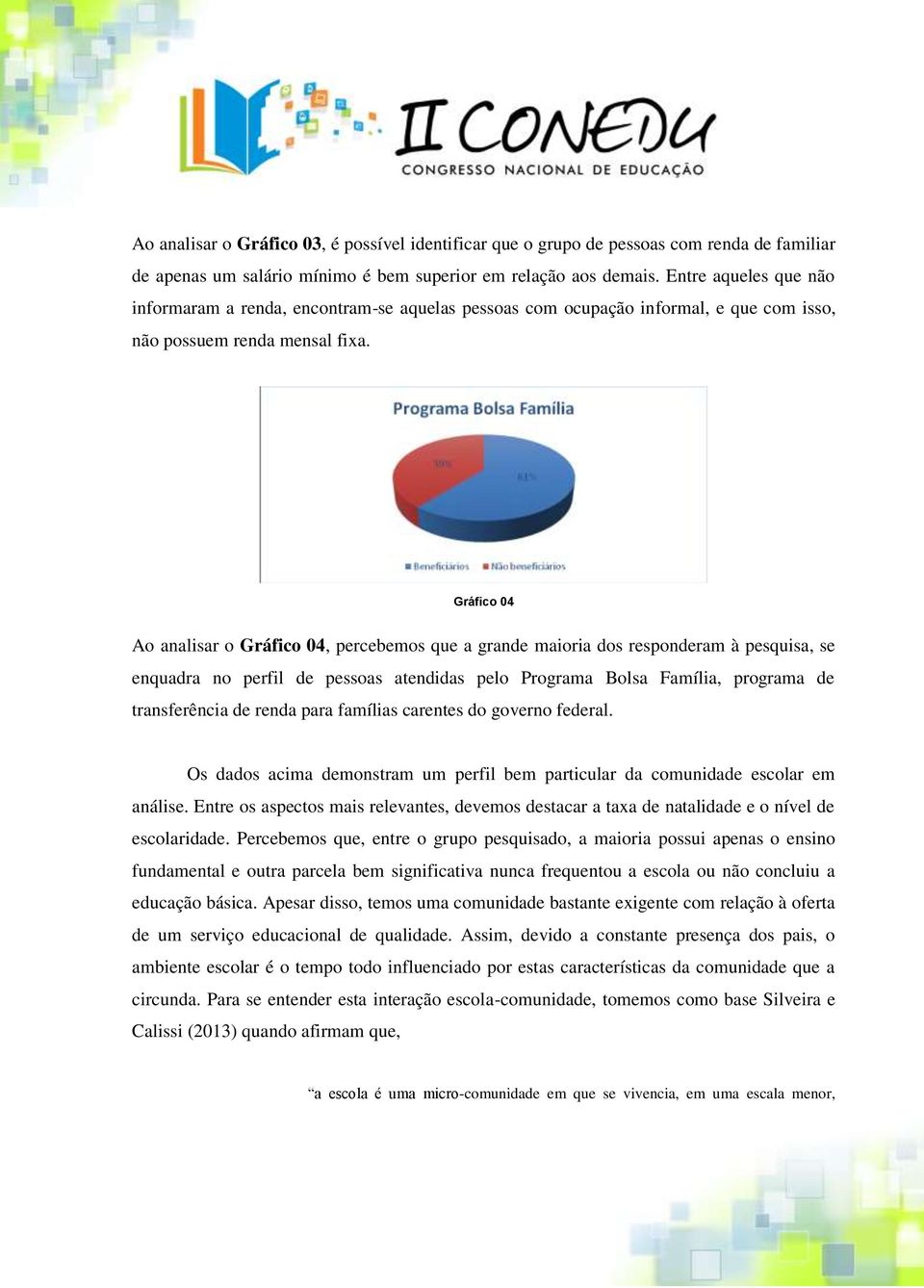 Gráfico 04 Ao analisar o Gráfico 04, percebemos que a grande maioria dos responderam à pesquisa, se enquadra no perfil de pessoas atendidas pelo Programa Bolsa Família, programa de transferência de