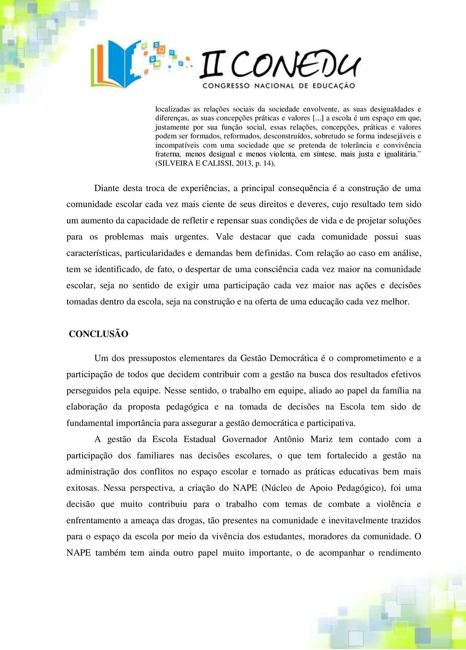 incompatíveis com uma sociedade que se pretenda de tolerância e convivência fraterna, menos desigual e menos violenta, em síntese, mais justa e igualitária. (SILVEIRA E CALISSI, 2013, p. 14).