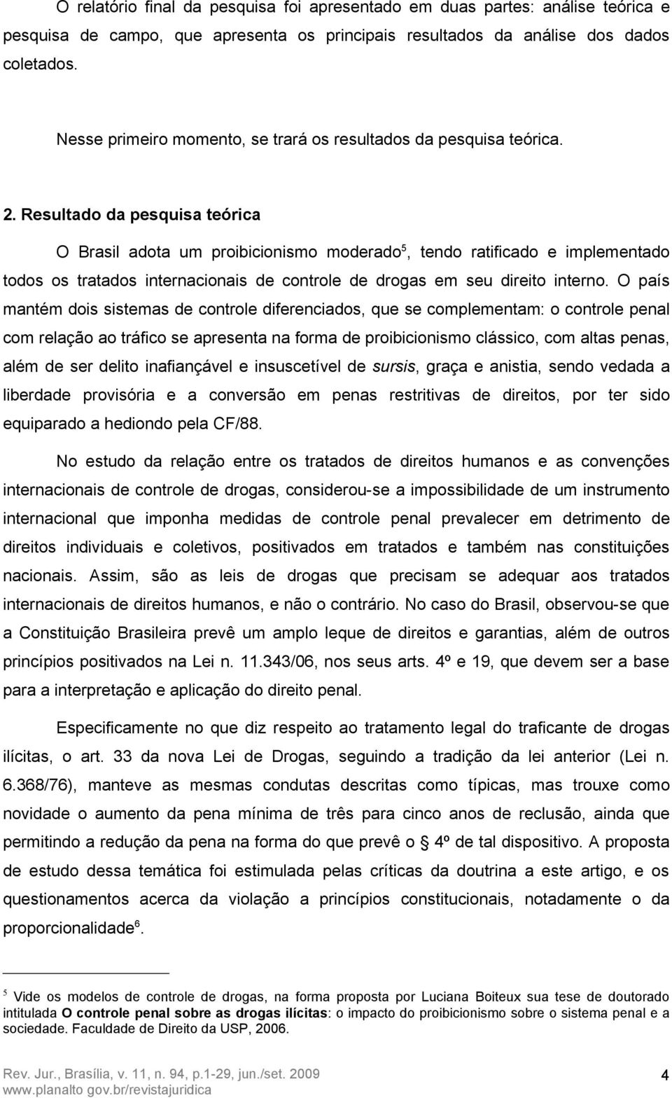 Resultado da pesquisa teórica O Brasil adota um proibicionismo moderado 5, tendo ratificado e implementado todos os tratados internacionais de controle de drogas em seu direito interno.