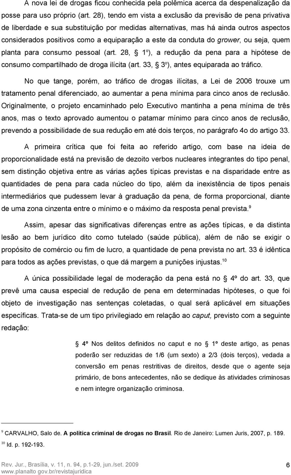 conduta do grower, ou seja, quem planta para consumo pessoal (art. 28, 1 o ), a redução da pena para a hipótese de consumo compartilhado de droga ilícita (art. 33, 3 o ), antes equiparada ao tráfico.