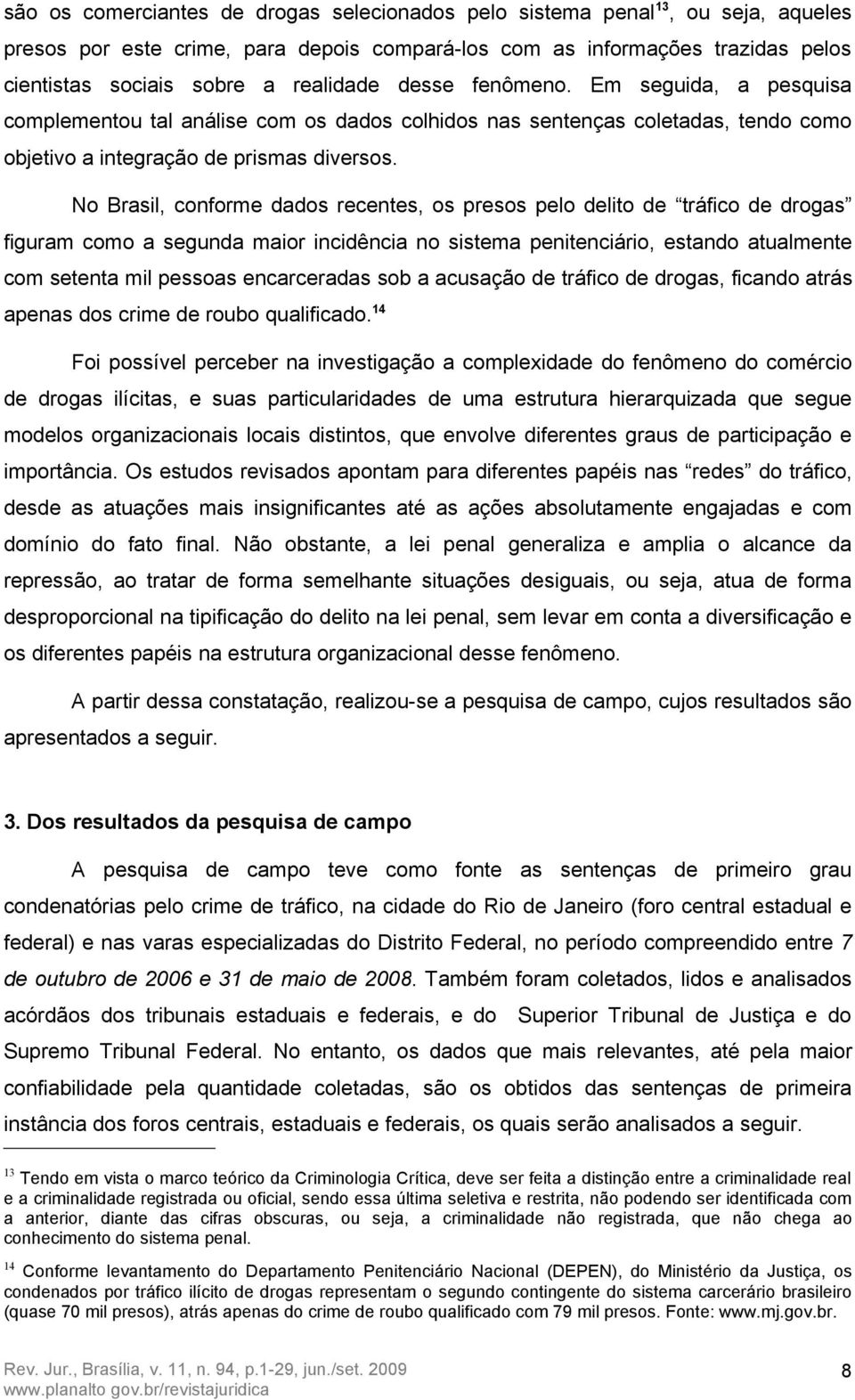 No Brasil, conforme dados recentes, os presos pelo delito de tráfico de drogas figuram como a segunda maior incidência no sistema penitenciário, estando atualmente com setenta mil pessoas