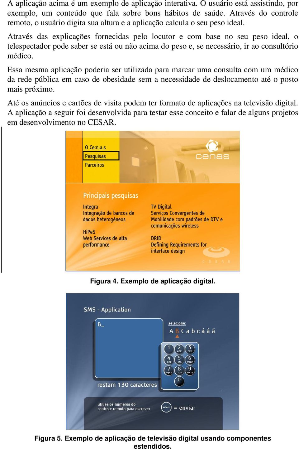 Através das explicações fornecidas pelo locutor e com base no seu peso ideal, o telespectador pode saber se está ou não acima do peso e, se necessário, ir ao consultório médico.