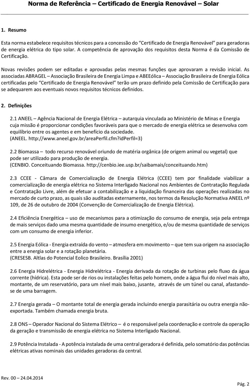 As associadas ABRAGEL Associação Brasileira de Energia Limpa e ABEEólica Associação Brasileira de Energia Eólica certificadas pelo Certificado de Energia Renovável terão um prazo definido pela