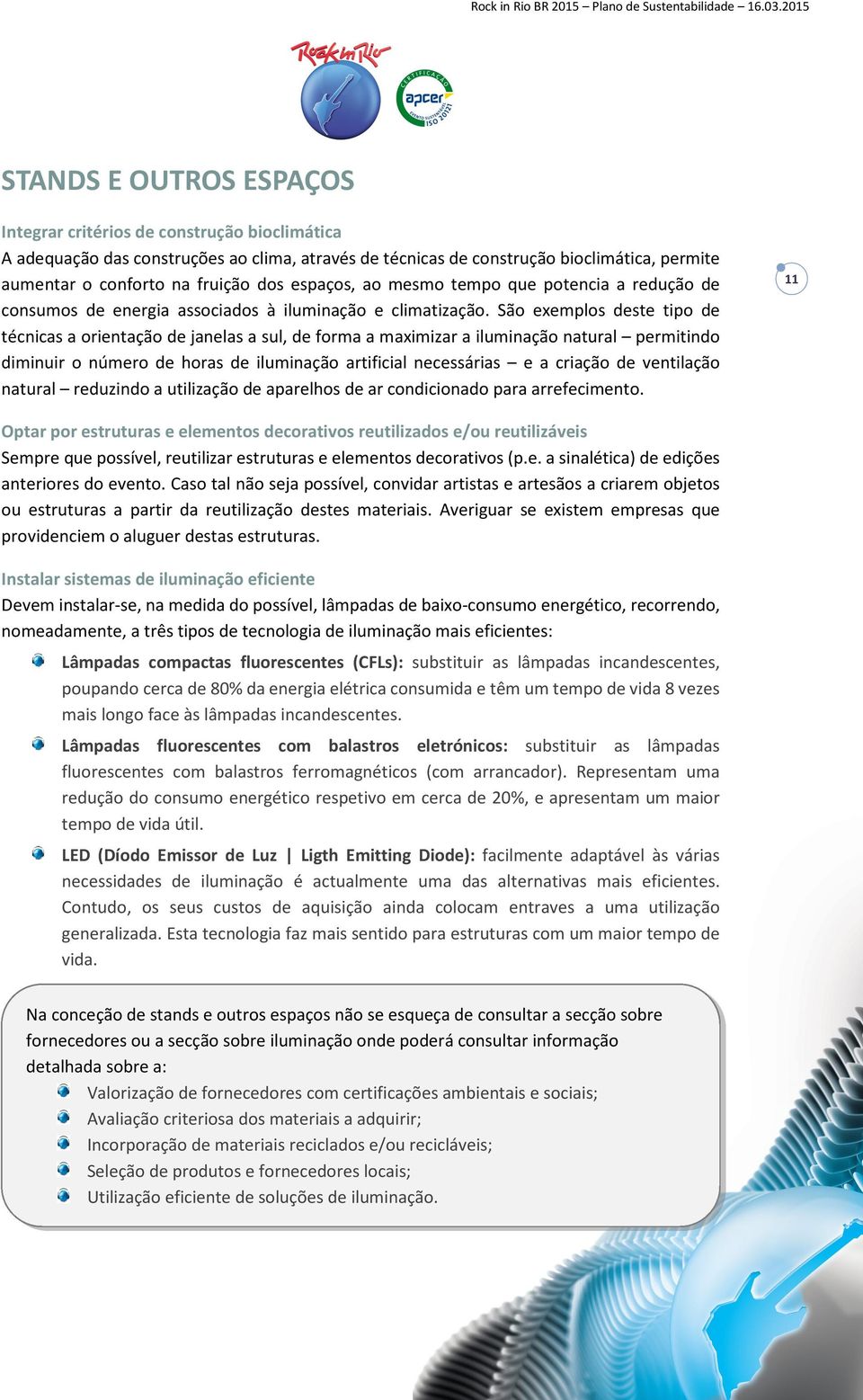 São exemplos deste tipo de técnicas a orientação de janelas a sul, de forma a maximizar a iluminação natural permitindo diminuir o número de horas de iluminação artificial necessárias e a criação de