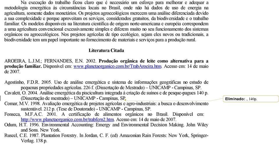 Os projetos agroecológicos merecem uma análise diferenciada devido a sua complexidade e porque aproveitam os serviços, considerados gratuitos, da biodiversidade e o trabalho familiar.