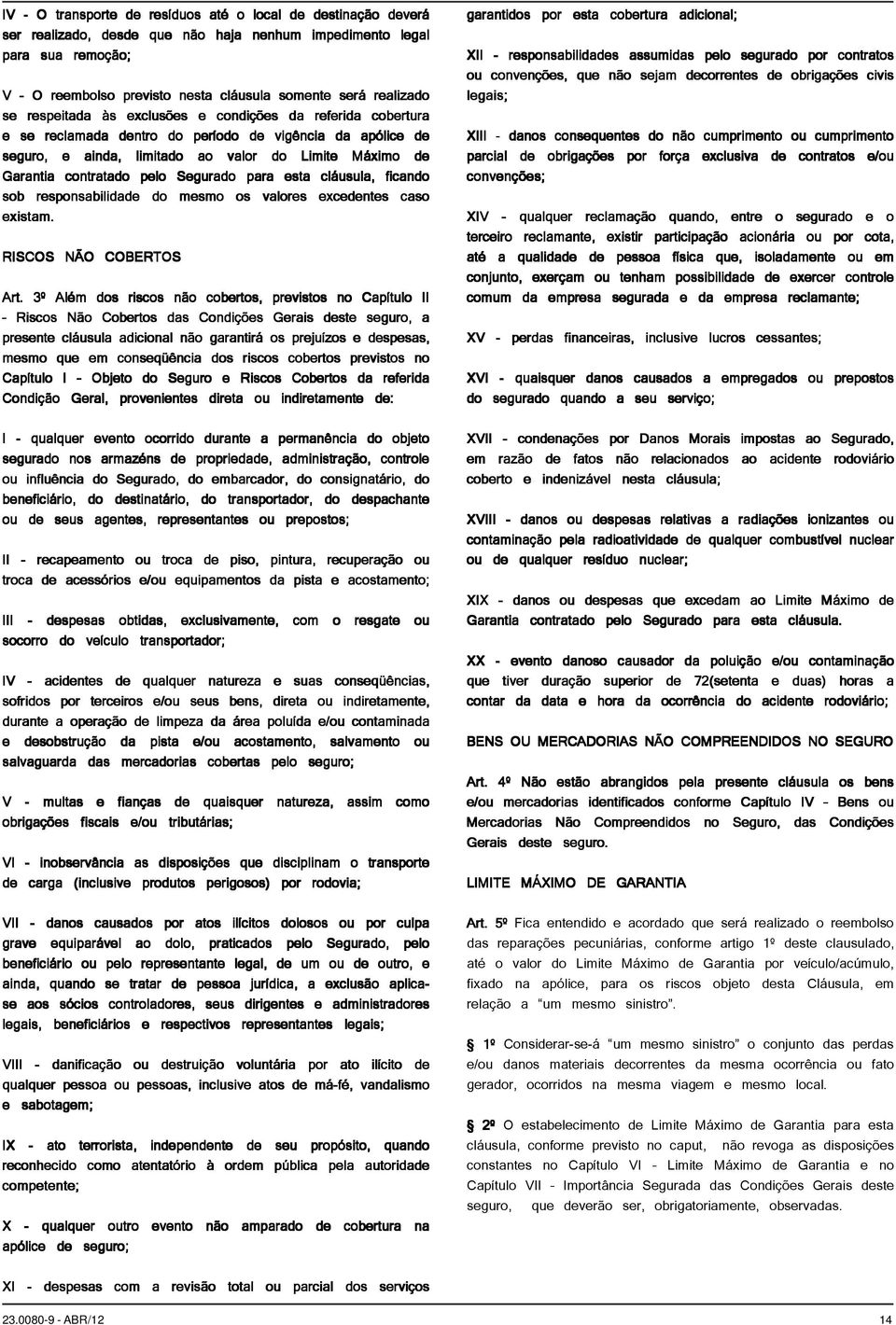 contratado pelo Segurado para esta cláusula, ficando sob responsabilidade do mesmo os valores excedentes caso existam. RISCOS NÃO COBERTOS Art.