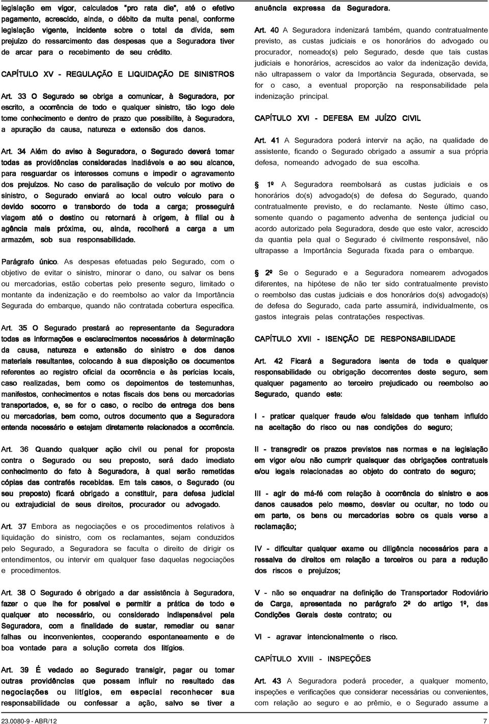 33 O Segurado se obriga a comunicar, à Seguradora, por escrito, a ocorrência de todo e qualquer sinistro, tão logo dele tome conhecimento e dentro de prazo que possibilite, à Seguradora, a apuração