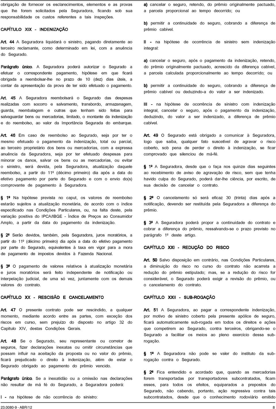 A Seguradora poderá autorizar o Segurado a efetuar o correspondente pagamento, hipótese em que ficará obrigada a reembolsar-lhe no prazo de 10 (dez) dias úteis, a contar da apresentação da prova de