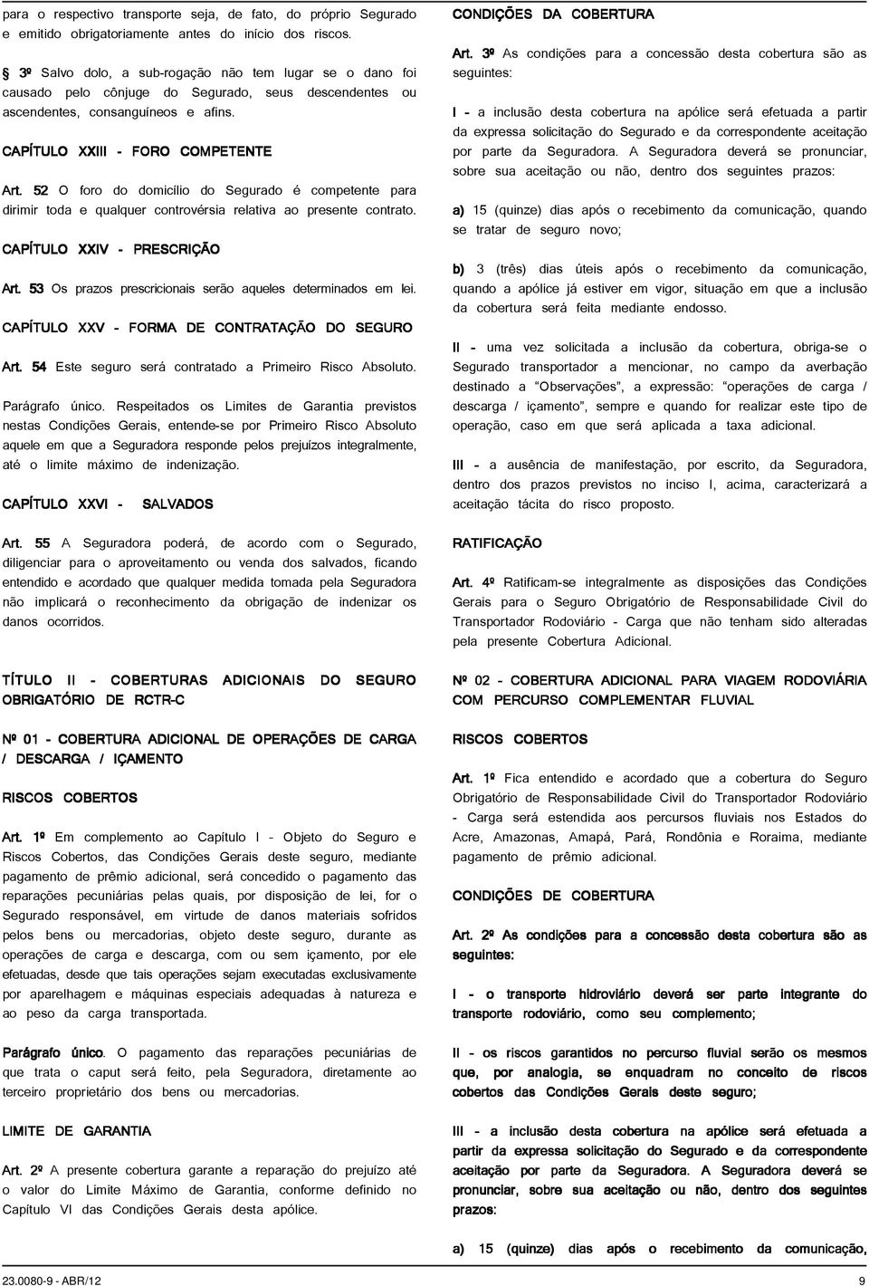 52 O foro do domicílio do Segurado é competente para dirimir toda e qualquer controvérsia relativa ao presente contrato. CAPÍTULO XXIV - PRESCRIÇÃO Art.