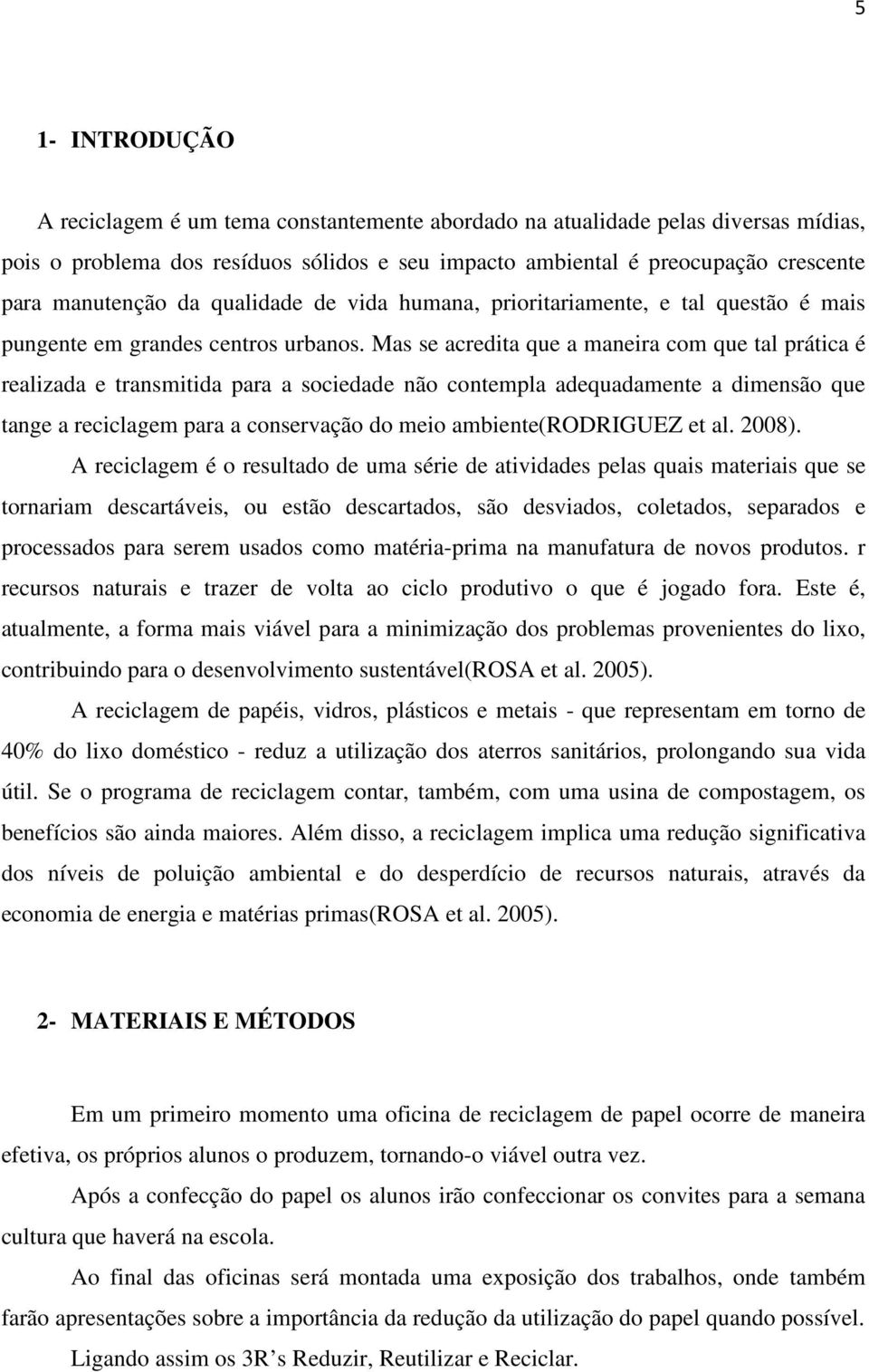 Mas se acredita que a maneira com que tal prática é realizada e transmitida para a sociedade não contempla adequadamente a dimensão que tange a reciclagem para a conservação do meio