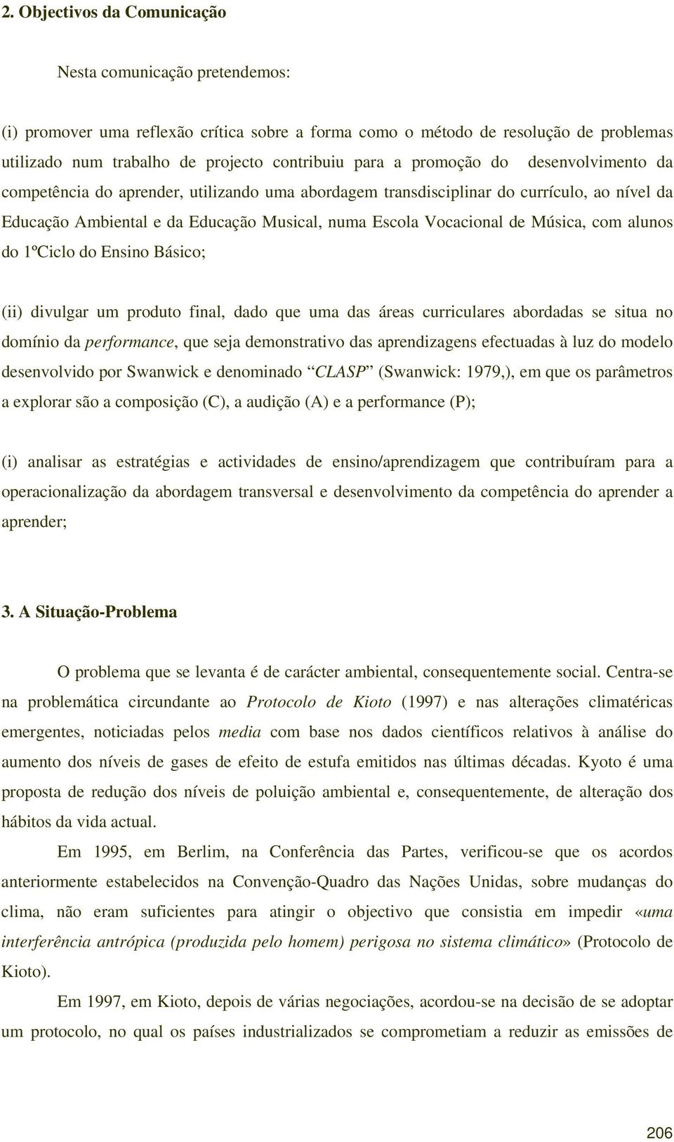 Música, com alunos do 1ºCiclo do Ensino Básico; (ii) divulgar um produto final, dado que uma das áreas curriculares abordadas se situa no domínio da performance, que seja demonstrativo das