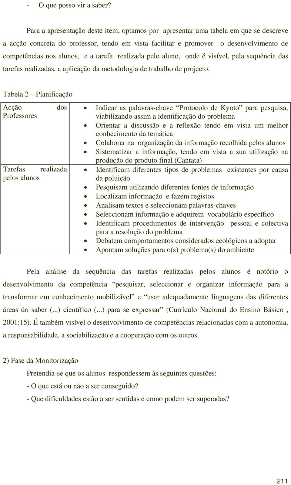 a tarefa realizada pelo aluno, onde é visível, pela sequência das tarefas realizadas, a aplicação da metodologia de trabalho de projecto.