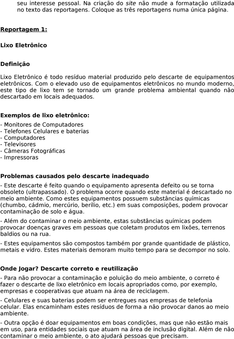 Com o elevado uso de equipamentos eletrônicos no mundo moderno, este tipo de lixo tem se tornado um grande problema ambiental quando não descartado em locais adequados.