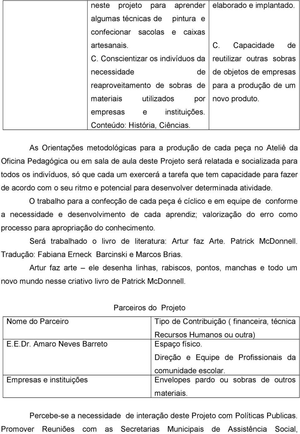 As Orintaçõs mtodológicas a produção cada pça no Atliê da Oficina Pdagógica ou m sala aula st Projto srá rlatada socializada todos os indivíduos, só qu cada um xrcrá a tarfa qu tm capacida fazr