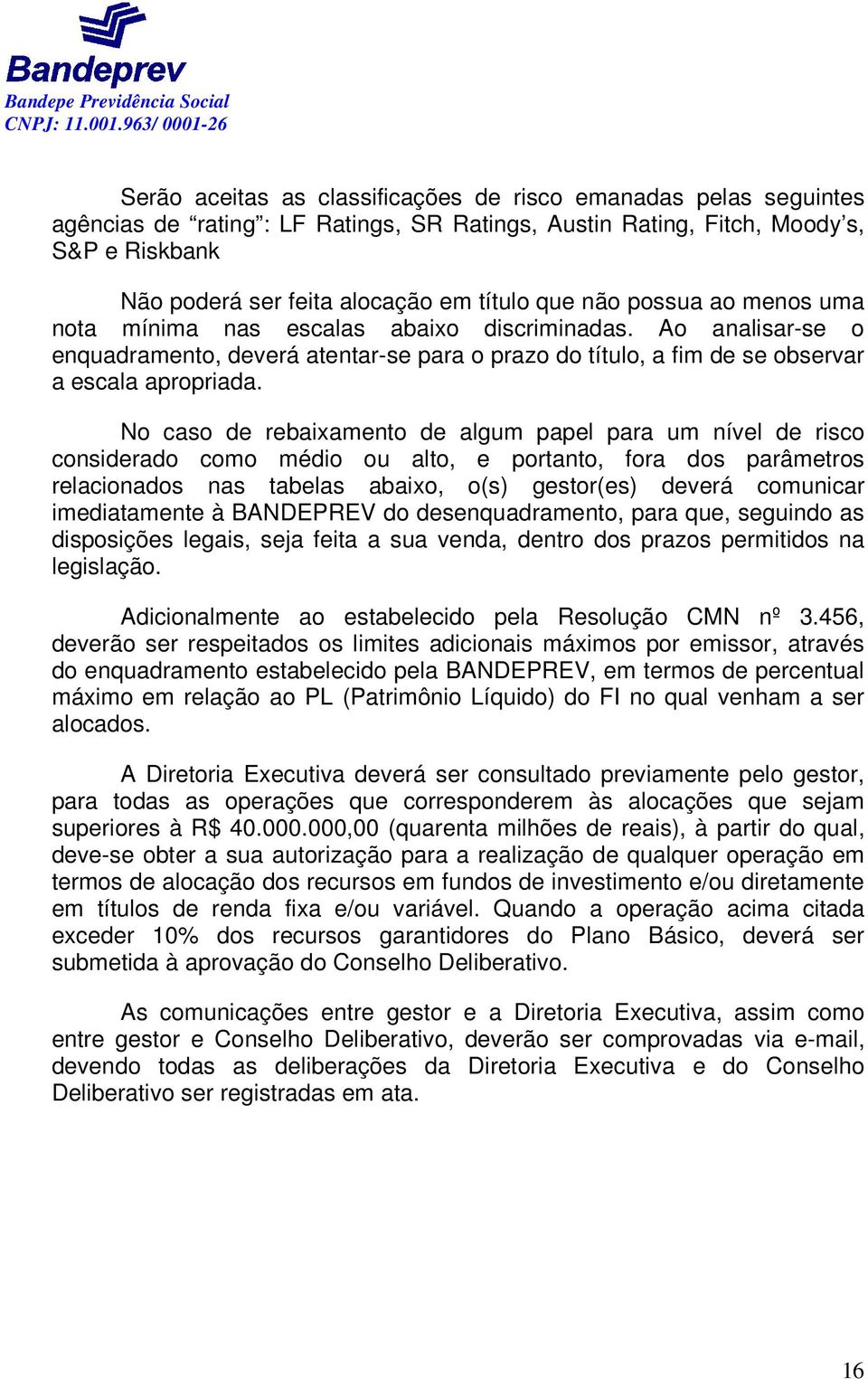 No caso de rebaixamento de algum papel para um nível de risco considerado como médio ou alto, e portanto, fora dos parâmetros relacionados nas tabelas abaixo, o(s) gestor(es) deverá comunicar