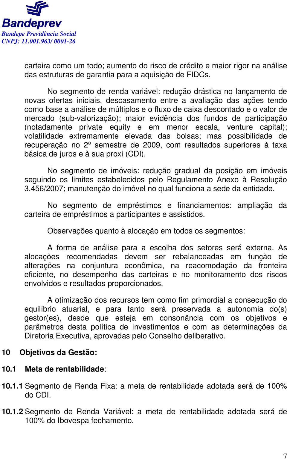 e o valor de mercado (sub-valorização); maior evidência dos fundos de participação (notadamente private equity e em menor escala, venture capital); volatilidade extremamente elevada das bolsas; mas