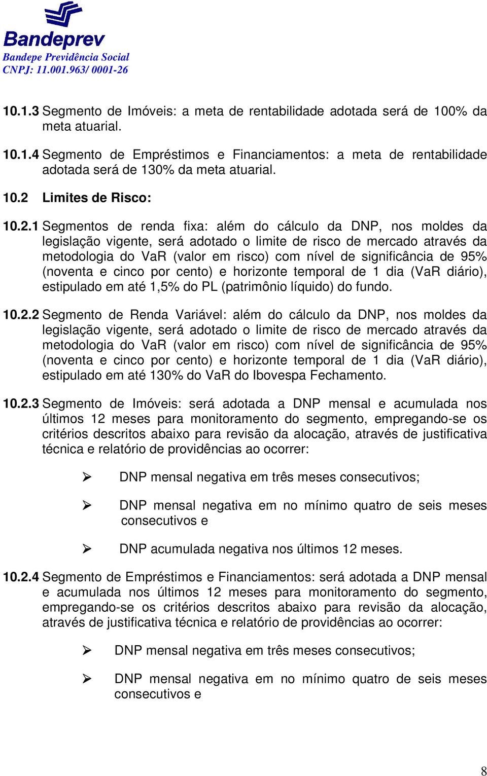 risco) com nível de significância de 95% (noventa e cinco por cento) e horizonte temporal de 1 dia (VaR diário), estipulado em até 1,5% do PL (patrimônio líquido) do fundo. 10.2.