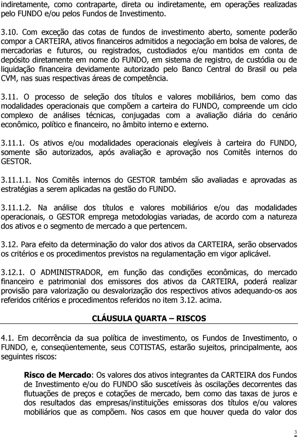 custodiados e/ou mantidos em conta de depósito diretamente em nome do FUNDO, em sistema de registro, de custódia ou de liquidação financeira devidamente autorizado pelo Banco Central do Brasil ou