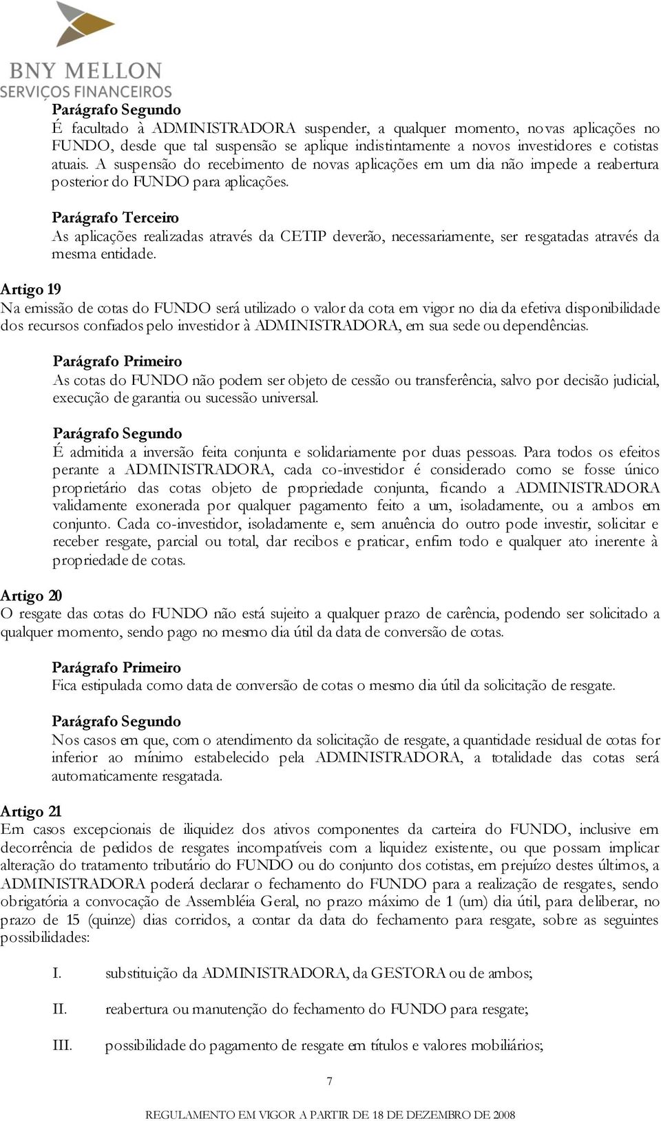 Parágrafo Terceiro As aplicações realizadas através da CETIP deverão, necessariamente, ser resgatadas através da mesma entidade.