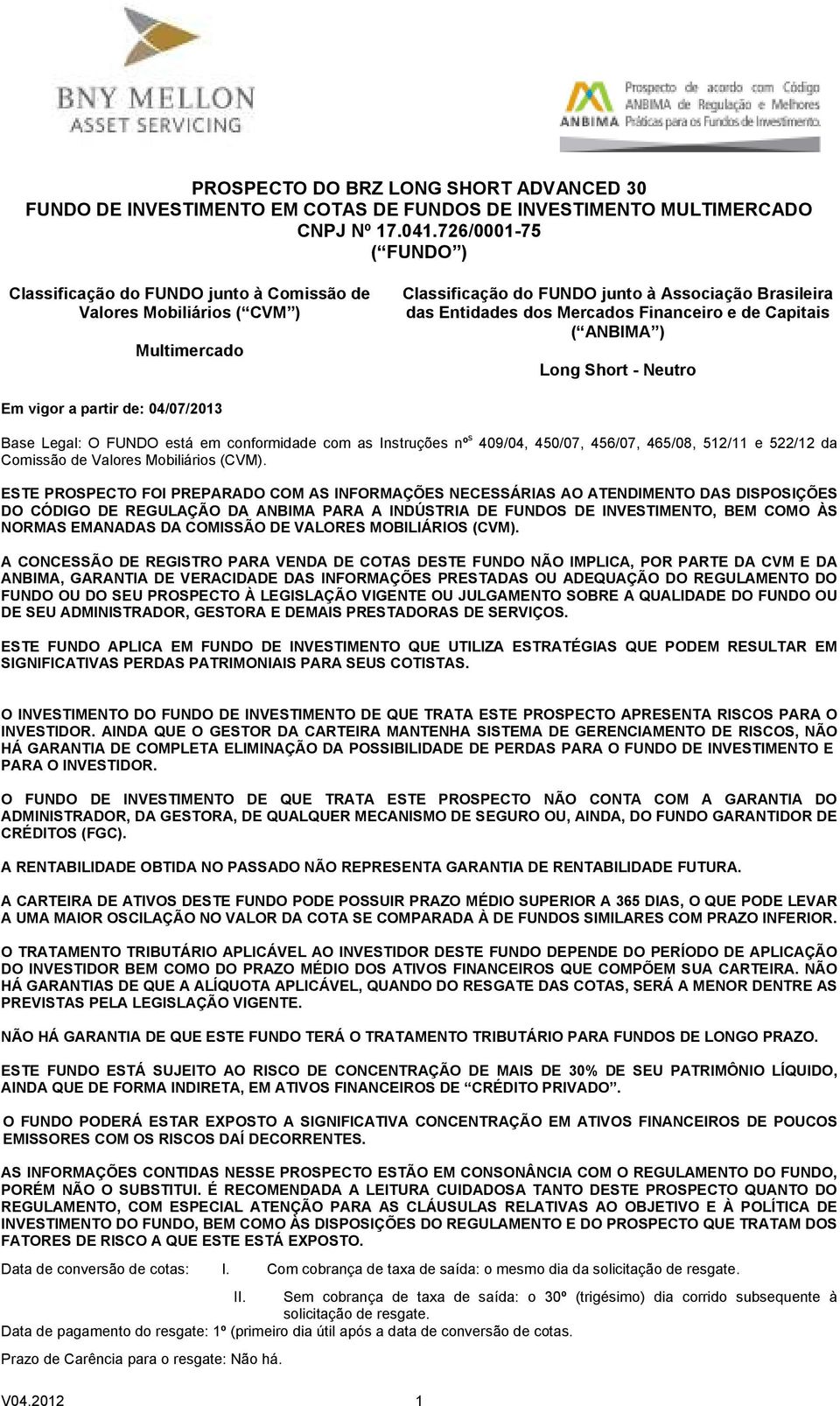 de Capitais ( ANBIMA ) Long Short - Neutro Em vigor a partir de: 04/07/2013 Base Legal: O FUNDO está em conformidade com as Instruções nº s 409/04, 450/07, 456/07, 465/08, 512/11 e 522/12 da Comissão