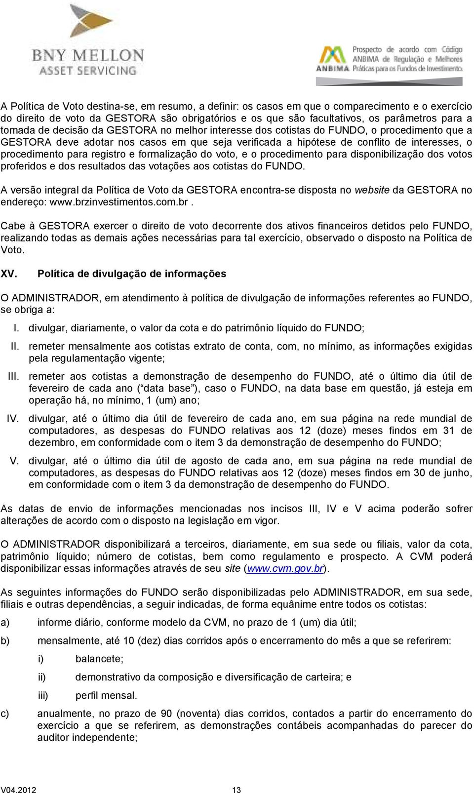 para registro e formalização do voto, e o procedimento para disponibilização dos votos proferidos e dos resultados das votações aos cotistas do FUNDO.