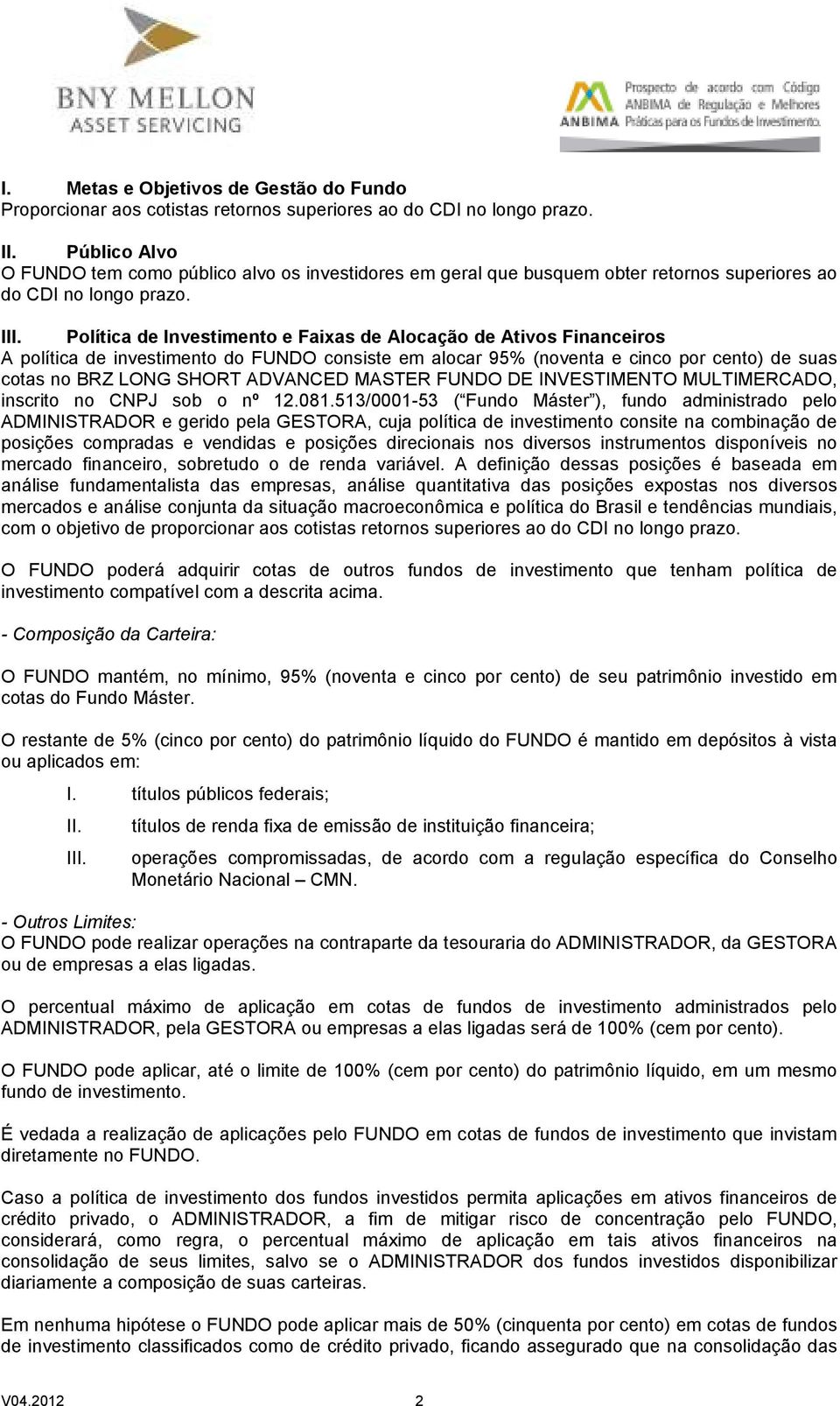 Política de Investimento e Faixas de Alocação de Ativos Financeiros A política de investimento do FUNDO consiste em alocar 95% (noventa e cinco por cento) de suas cotas no BRZ LONG SHORT ADVANCED