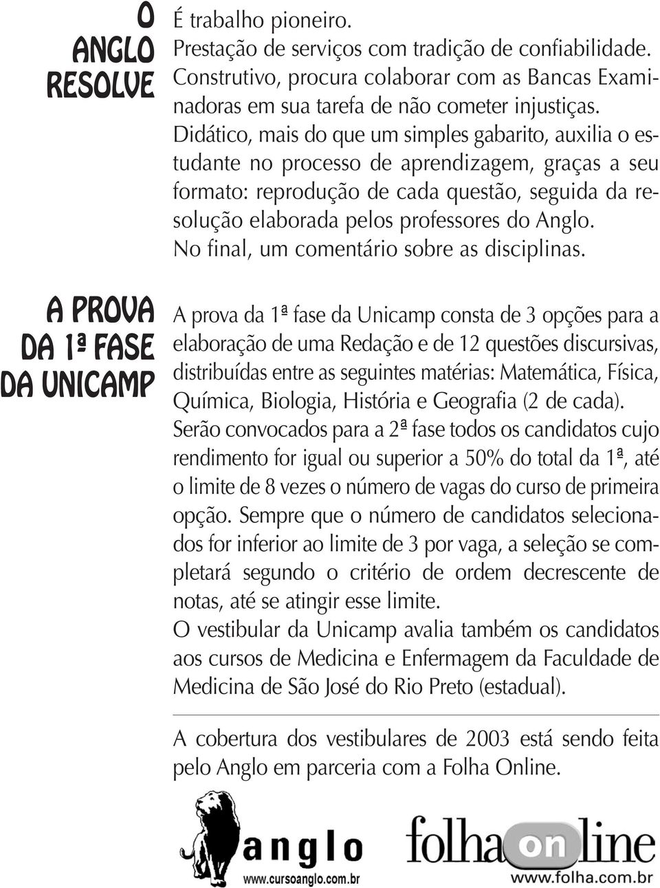 Didático, mais do que um simples gabarito, auxilia o estudante no processo de aprendizagem, graças a seu formato: reprodução de cada questão, seguida da resolução elaborada pelos professores do Anglo.