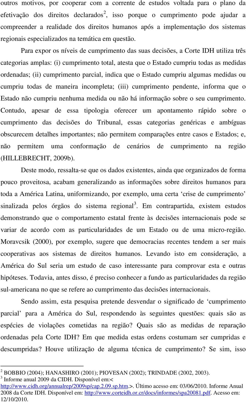 Para expor os níveis de cumprimento das suas decisões, a Corte IDH utiliza três categorias amplas: (i) cumprimento total, atesta que o Estado cumpriu todas as medidas ordenadas; (ii) cumprimento