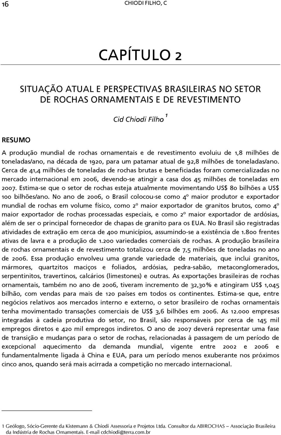 Cerca de 41,4 milhões de toneladas de rochas brutas e beneficiadas foram comercializadas no mercado internacional em 2006, devendo-se atingir a casa dos 45 milhões de toneladas em 2007.