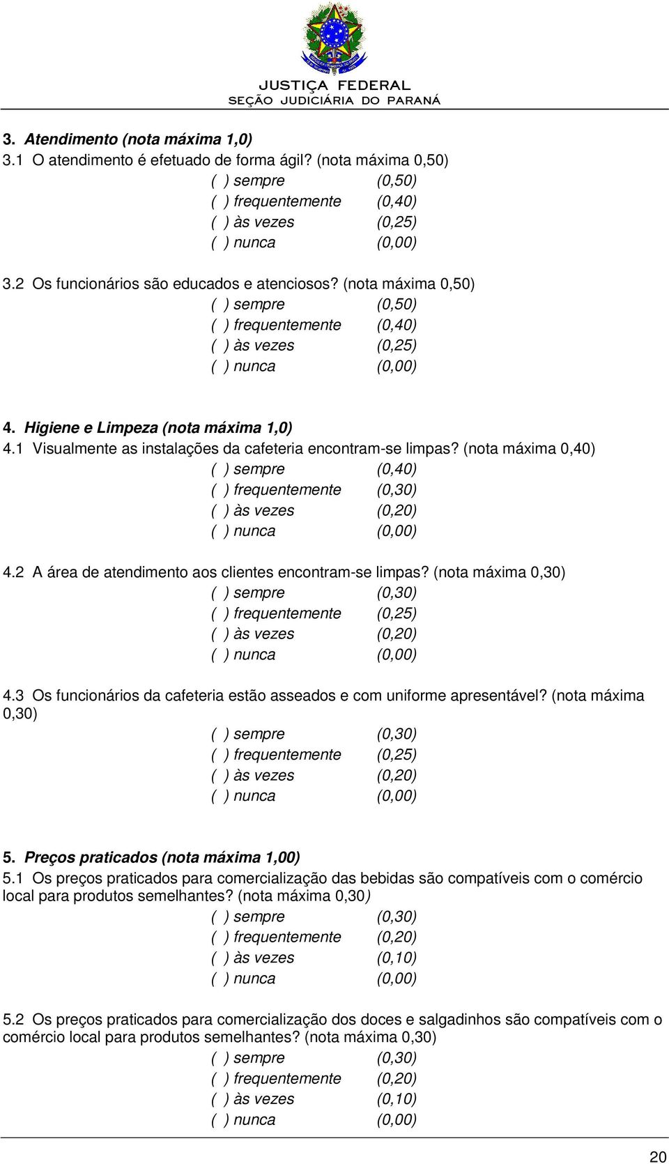 1 Visualmente as instalações da cafeteria encontram-se limpas? (nota máxima 0,40) ( ) sempre (0,40) ( ) frequentemente (0,30) ( ) às vezes (0,20) ( ) nunca (0,00) 4.