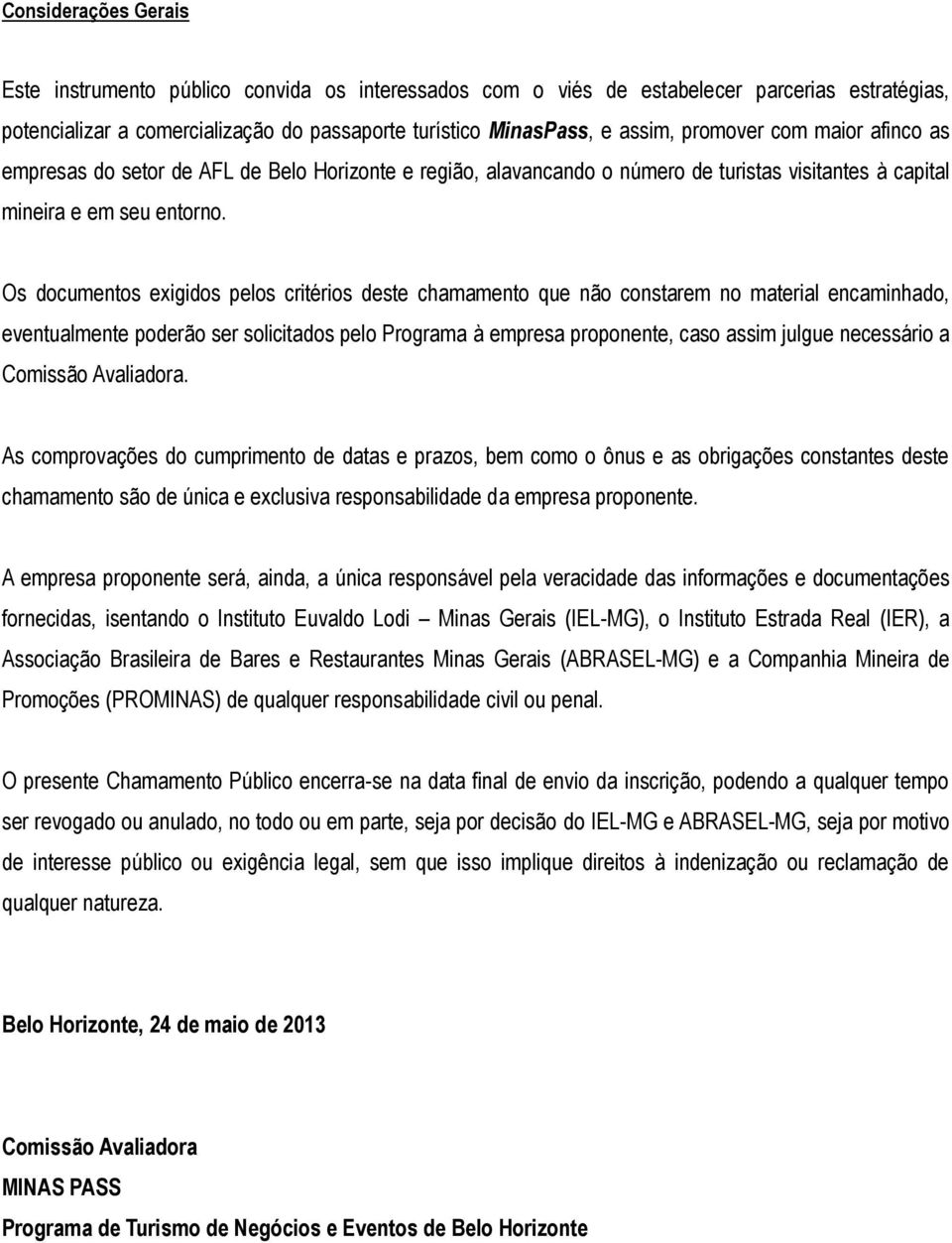 Os documentos exigidos pelos critérios deste chamamento que não constarem no material encaminhado, eventualmente poderão ser solicitados pelo Programa à empresa proponente, caso assim julgue