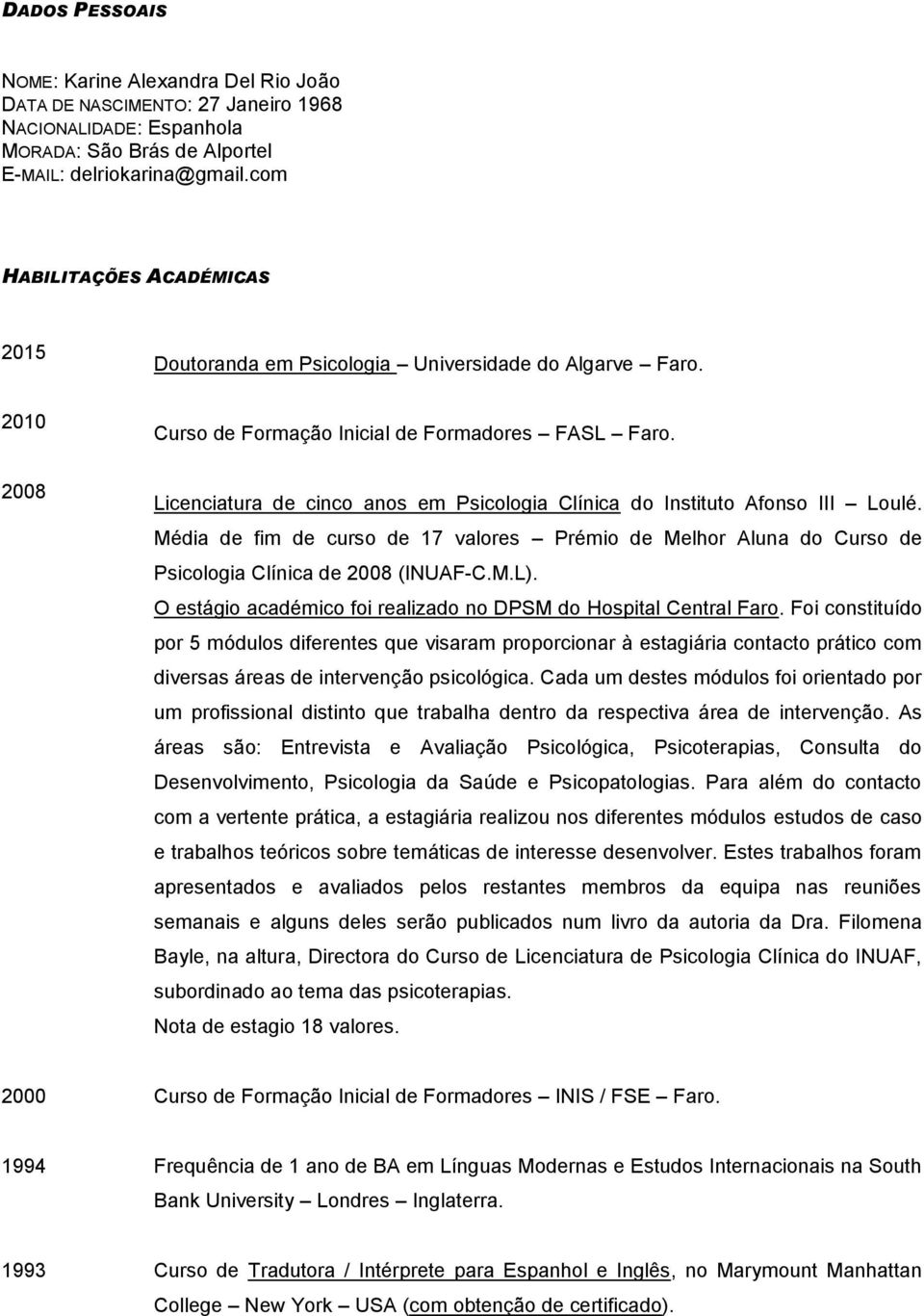 2008 Licenciatura de cinco anos em Psicologia Clínica do Instituto Afonso III Loulé. Média de fim de curso de 17 valores Prémio de Melhor Aluna do Curso de Psicologia Clínica de 2008 (INUAF-C.M.L).