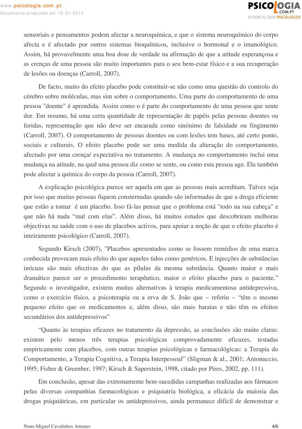 doenças (Carroll, 2007). De facto, muito do efeito placebo pode constituir-se não como uma questão do controlo do cérebro sobre moléculas, mas sim sobre o comportamento.