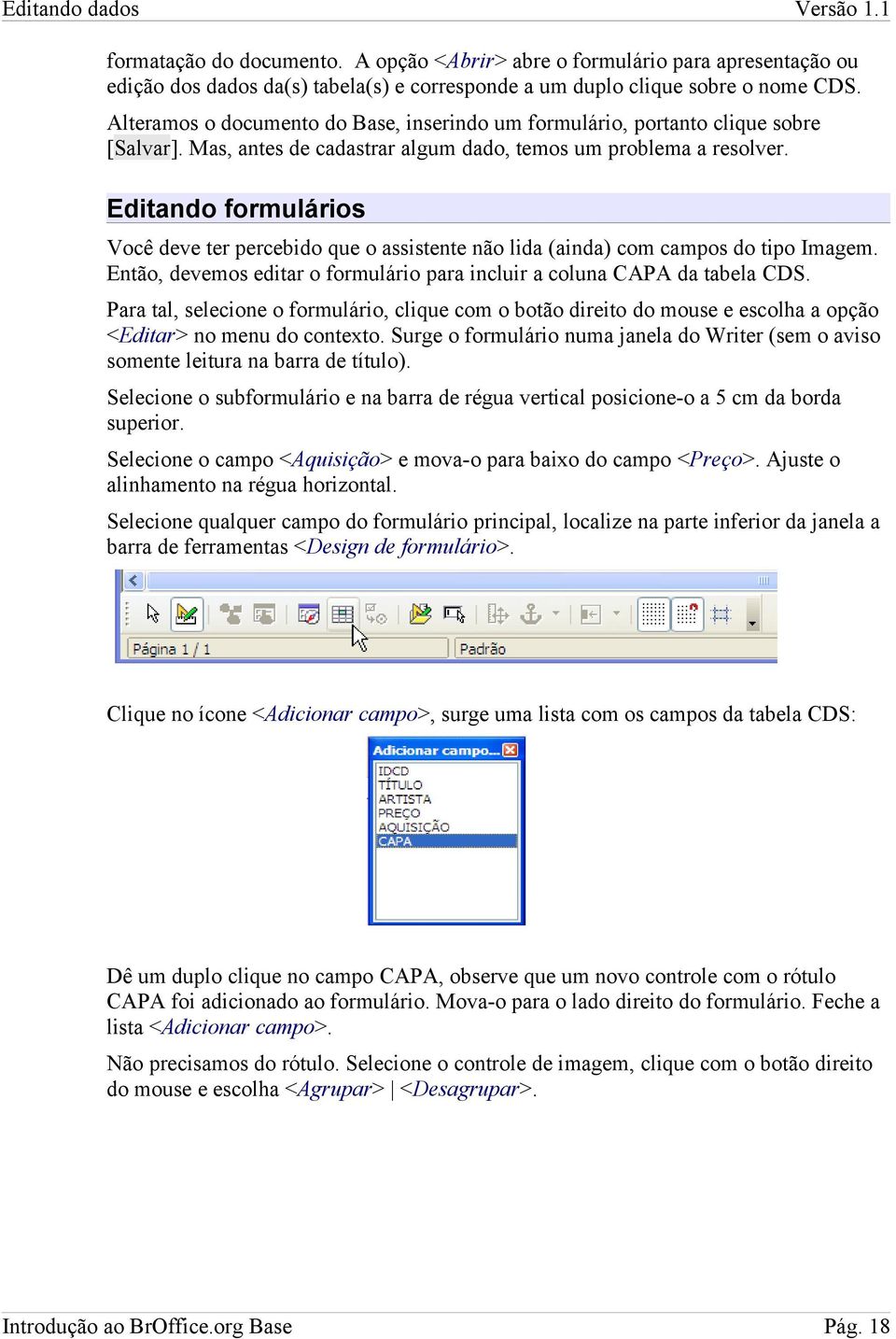 Editando formulários Você deve ter percebido que o assistente não lida (ainda) com campos do tipo Imagem. Então, devemos editar o formulário para incluir a coluna CAPA da tabela CDS.